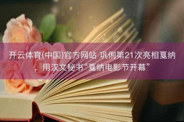 开云体育(中国)官方网站 巩俐第21次亮相戛纳，用汉文秘书“戛纳电影节开幕”