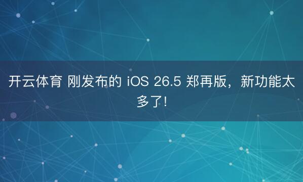 开云体育 刚发布的 iOS 26.5 郑再版，新功能太多了!