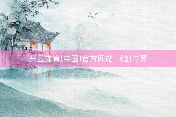 开云体育(中国)官方网站 《剑与翼