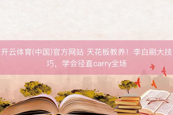 开云体育(中国)官方网站 天花板教养！李白刷大技巧，学会径直carry全场