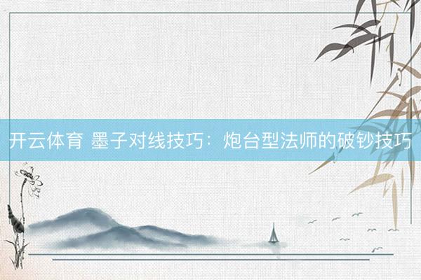 开云体育 墨子对线技巧：炮台型法师的破钞技巧