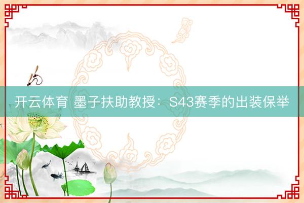 开云体育 墨子扶助教授：S43赛季的出装保举