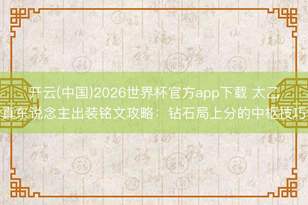 开云(中国)2026世界杯官方app下载 太乙真东说念主出装铭文攻略：钻石局上分的中枢技巧