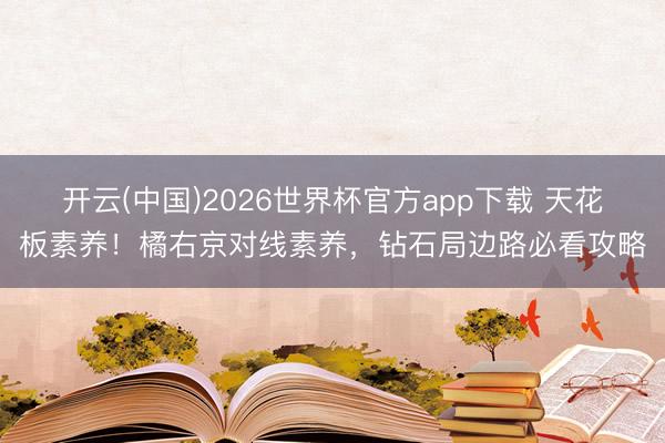 开云(中国)2026世界杯官方app下载 天花板素养！橘右京对线素养，钻石局边路必看攻略