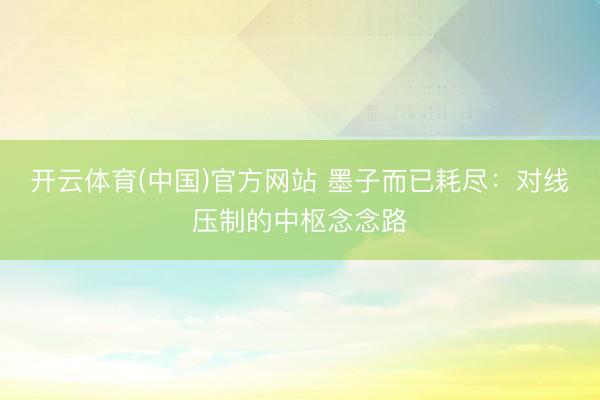 开云体育(中国)官方网站 墨子而已耗尽：对线压制的中枢念念路