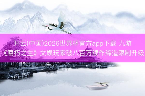 开云(中国)2026世界杯官方app下载 九游《腐朽之主》文娱玩家破八百万续作缔造限制升级