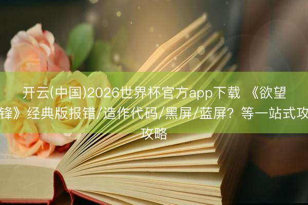开云(中国)2026世界杯官方app下载 《欲望前锋》经典版报错/造作代码/黑屏/蓝屏？等一站式攻略