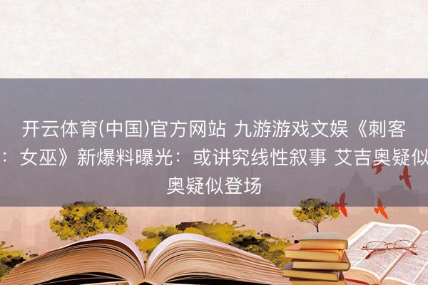 开云体育(中国)官方网站 九游游戏文娱《刺客信条：女巫》新爆料曝光：或讲究线性叙事 艾吉奥疑似登场