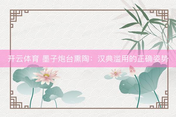 开云体育 墨子炮台熏陶：汉典滥用的正确姿势