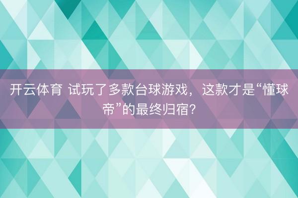 开云体育 试玩了多款台球游戏，这款才是“懂球帝”的最终归宿？