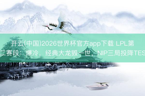 开云(中国)2026世界杯官方app下载 LPL第二赛段：爆冷，经典大龙毁一世，NIP三局投降TES
