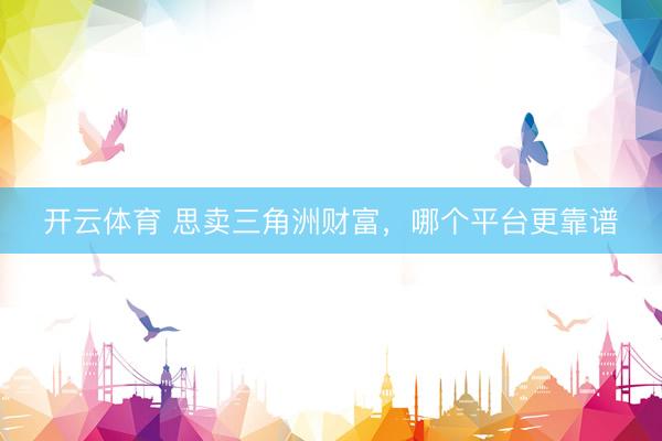 开云体育 思卖三角洲财富，哪个平台更靠谱