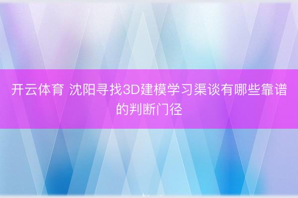开云体育 沈阳寻找3D建模学习渠谈有哪些靠谱的判断门径
