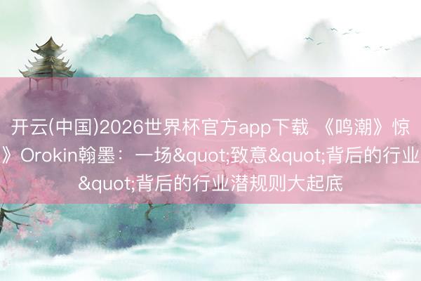 开云(中国)2026世界杯官方app下载 《鸣潮》惊现《星际战甲》Orokin翰墨：一场"致意"背后的行业潜规则大起底