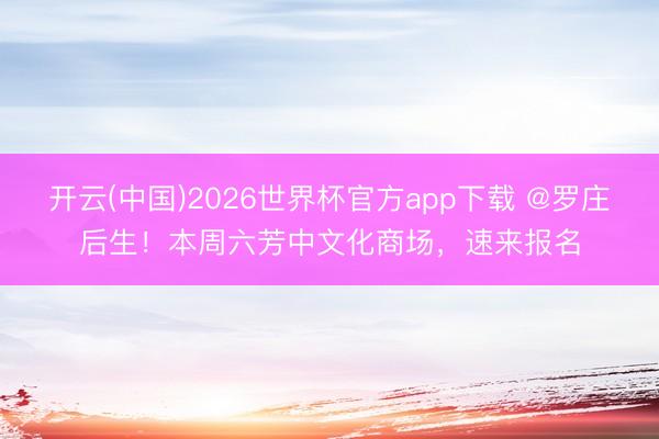 开云(中国)2026世界杯官方app下载 @罗庄后生！本周六芳中文化商场，速来报名