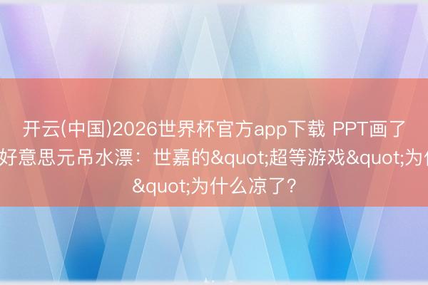 开云(中国)2026世界杯官方app下载 PPT画了5年，8亿好意思元吊水漂：世嘉的"超等游戏"为什么凉了？