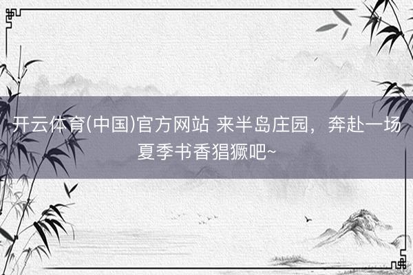 开云体育(中国)官方网站 来半岛庄园，奔赴一场夏季书香猖獗吧~