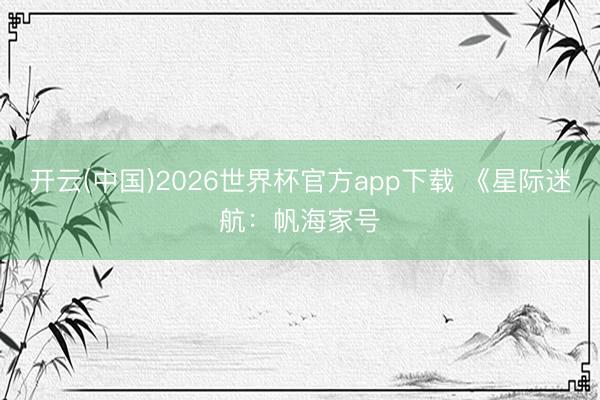 开云(中国)2026世界杯官方app下载 《星际迷航：帆海家号