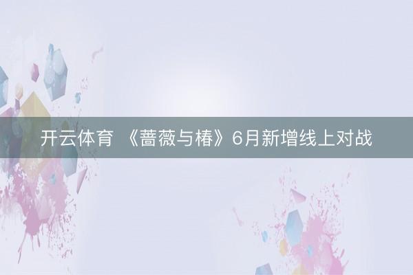 开云体育 《蔷薇与椿》6月新增线上对战