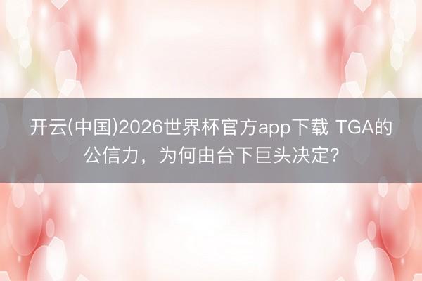 开云(中国)2026世界杯官方app下载 TGA的公信力，为何由台下巨头决定？
