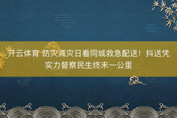 开云体育 防灾减灾日看同城救急配送！抖送凭实力督察民生终末一公里