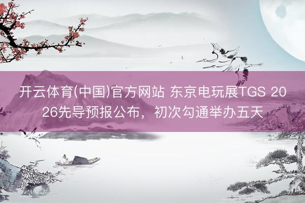开云体育(中国)官方网站 东京电玩展TGS 2026先导预报公布，初次勾通举办五天