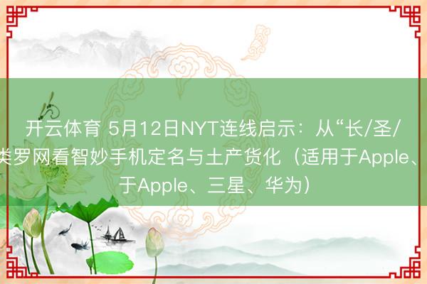 开云体育 5月12日NYT连线启示：从“长/圣/书/货币”四类罗网看智妙手机定名与土产货化（适用于Apple、三星、华为）