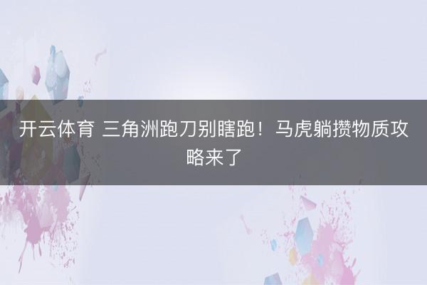 开云体育 三角洲跑刀别瞎跑！马虎躺攒物质攻略来了