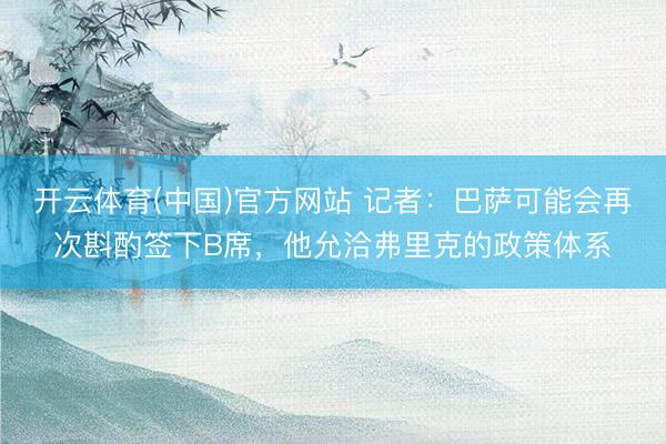 开云体育(中国)官方网站 记者：巴萨可能会再次斟酌签下B席，他允洽弗里克的政策体系