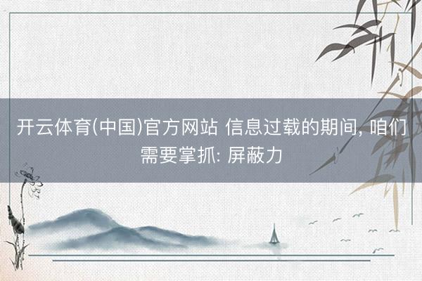 开云体育(中国)官方网站 信息过载的期间， 咱们需要掌抓: 屏蔽力
