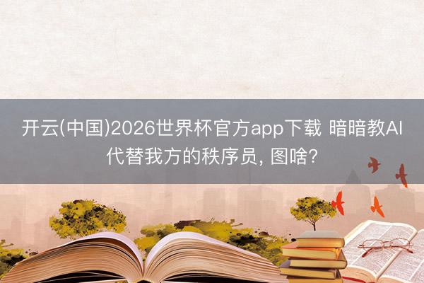 开云(中国)2026世界杯官方app下载 暗暗教AI代替我方的秩序员， 图啥?