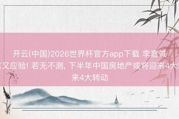 开云(中国)2026世界杯官方app下载 李嘉诚预言又应验! 若无不测， 下半年中国房地产或将迎来4大转动