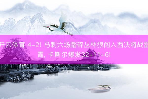 开云体育 4-2! 马刺六场踏碎丛林狼闯入西决将战雷霆， 卡斯尔爆发32+11+6!