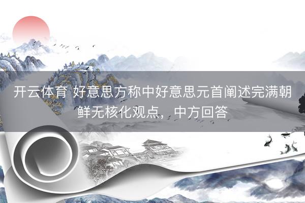 开云体育 好意思方称中好意思元首阐述完满朝鲜无核化观点，中方回答