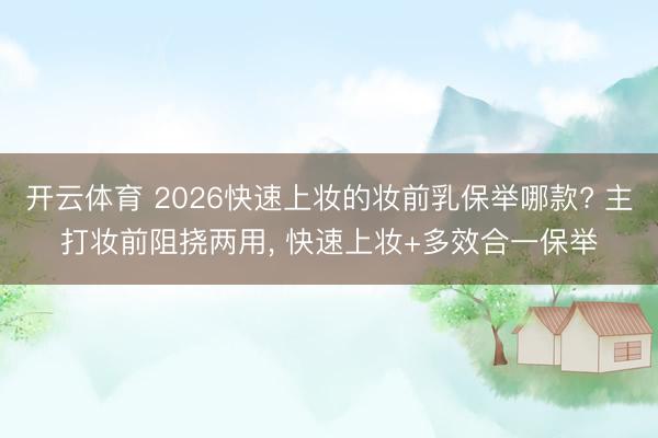 开云体育 2026快速上妆的妆前乳保举哪款? 主打妆前阻挠两用， 快速上妆+多效合一保举