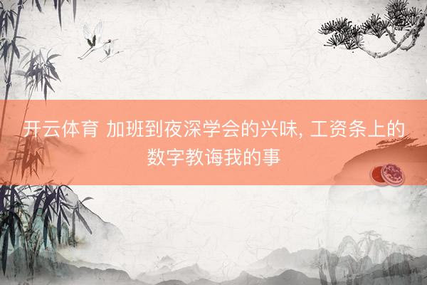 开云体育 加班到夜深学会的兴味， 工资条上的数字教诲我的事
