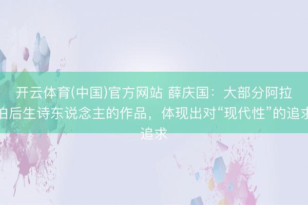 开云体育(中国)官方网站 薛庆国：大部分阿拉伯后生诗东说念主的作品，体现出对“现代性”的追求