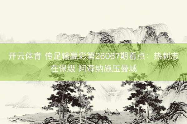 开云体育 传足输赢彩第26067期看点：热刺志在保级 阿森纳施压曼城