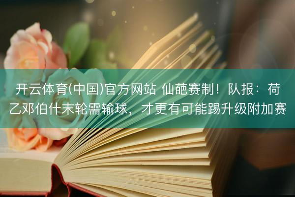 开云体育(中国)官方网站 仙葩赛制！队报：荷乙邓伯什末轮需输球，才更有可能踢升级附加赛