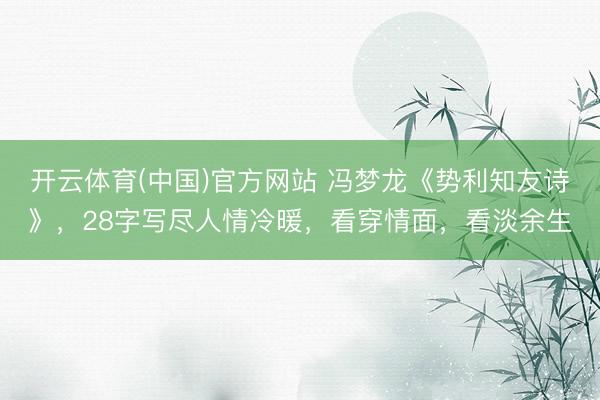 开云体育(中国)官方网站 冯梦龙《势利知友诗》，28字写尽人情冷暖，看穿情面，看淡余生
