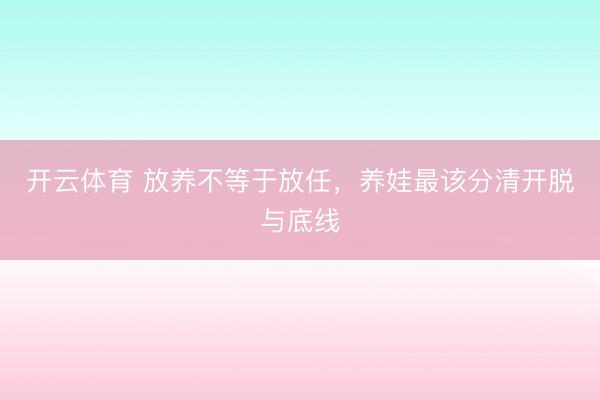 开云体育 放养不等于放任，养娃最该分清开脱与底线