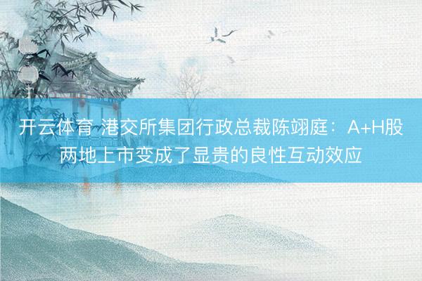 开云体育 港交所集团行政总裁陈翊庭:A+H股两地上市变成了显贵的良性互动效应