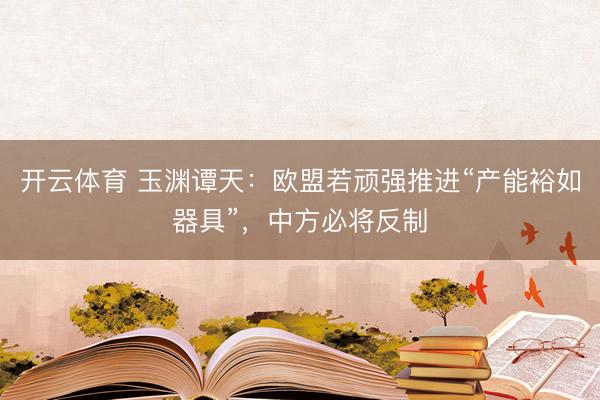 开云体育 玉渊谭天：欧盟若顽强推进“产能裕如器具”，中方必将反制