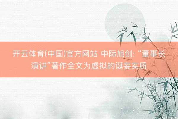 开云体育(中国)官方网站 中际旭创: “董事长演讲”著作全文为虚拟的诞妄实质