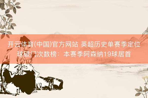 开云体育(中国)官方网站 英超历史单赛季定位球破门次数榜:本赛季阿森纳19球居首
