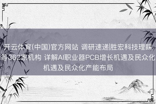 开云体育(中国)官方网站 调研速递|胜宏科技理睬高盛资管等362家机构 详解AI职业器PCB增长机遇及民众化产能布局