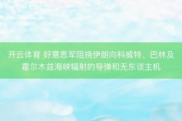 开云体育 好意思军阻挠伊朗向科威特、巴林及霍尔木兹海峡辐射的导弹和无东谈主机