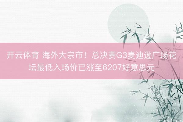开云体育 海外大宗市！总决赛G3麦迪逊广场花坛最低入场价已涨至6207好意思元