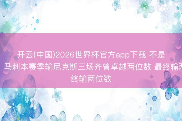 开云(中国)2026世界杯官方app下载 不是巧合？马刺本赛季输尼克斯三场齐曾卓越两位数 最终输两位数