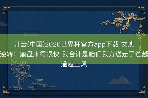 开云(中国)2026世界杯官方app下载 文班道被逆转:崩盘来得很快 我合计是咱们我方送走了逾越上风